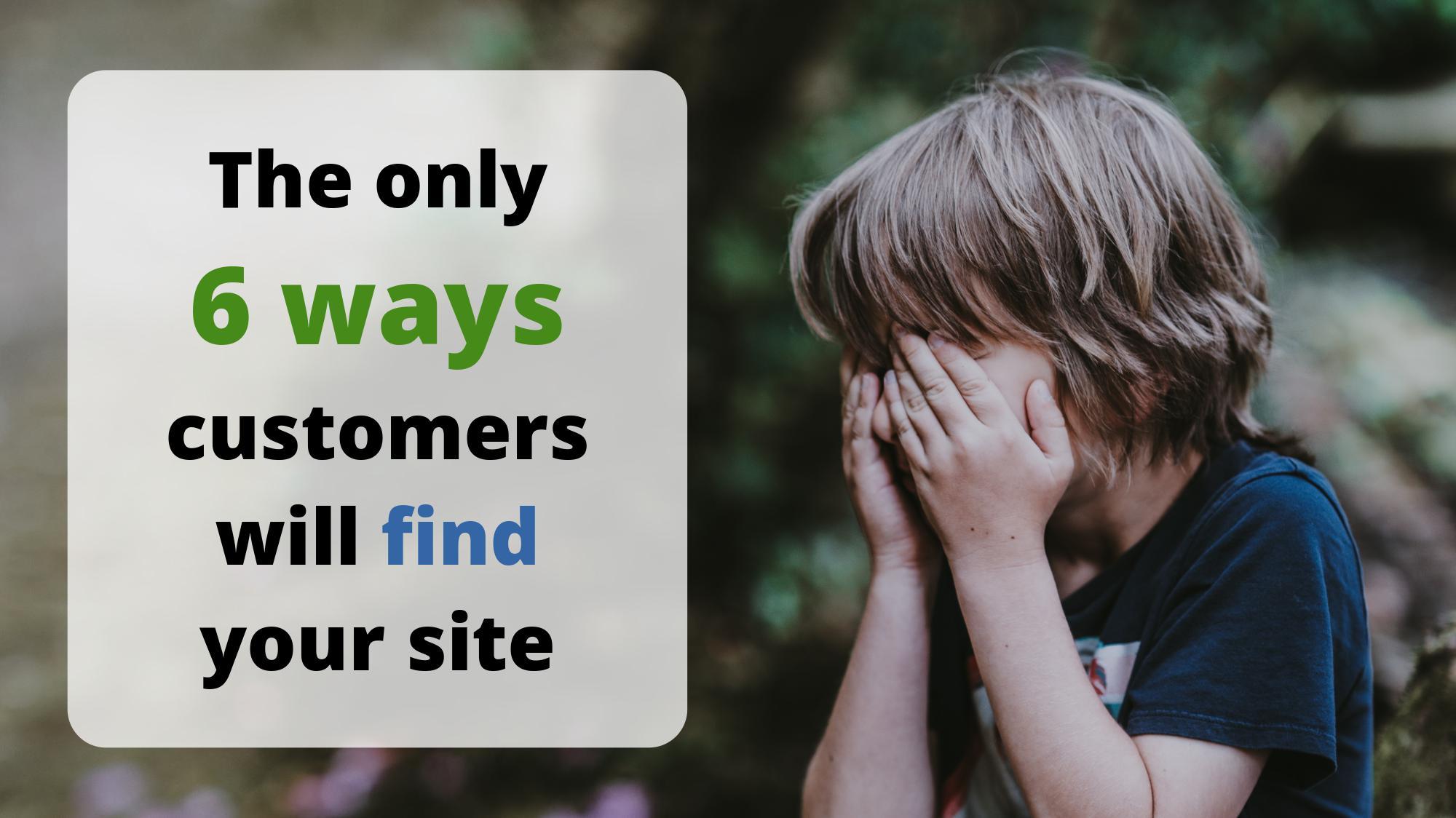 The only 6 ways customers will find your site